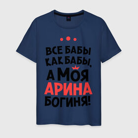 Мужская футболка хлопок с принтом Арина - богиня! в Екатеринбурге, 100% хлопок | прямой крой, круглый вырез горловины, длина до линии бедер, слегка спущенное плечо. | все бабы как бабы | для любимой | женское имя | имена | любовь