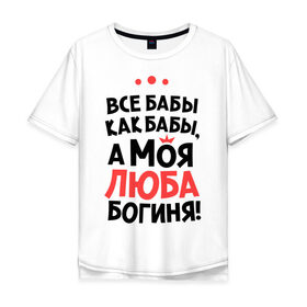 Мужская футболка хлопок Oversize с принтом Люба - богиня! в Екатеринбурге, 100% хлопок | свободный крой, круглый ворот, “спинка” длиннее передней части | а моя люба богиня | все  бабы как бабы | женские имена | имена | имена девушек | имя | любовь