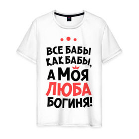 Мужская футболка хлопок с принтом Люба - богиня! в Екатеринбурге, 100% хлопок | прямой крой, круглый вырез горловины, длина до линии бедер, слегка спущенное плечо. | а моя люба богиня | все  бабы как бабы | женские имена | имена | имена девушек | имя | любовь