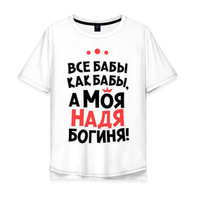 Мужская футболка хлопок Oversize с принтом Надя - богиня! в Екатеринбурге, 100% хлопок | свободный крой, круглый ворот, “спинка” длиннее передней части | nadya | а моя надя богиня | все  бабы как бабы | женские имена | имена | имена девушек | имя | мария | надежда