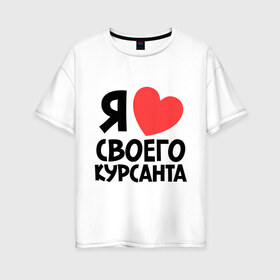 Женская футболка хлопок Oversize с принтом Я люблю своего курсанта в Екатеринбурге, 100% хлопок | свободный крой, круглый ворот, спущенный рукав, длина до линии бедер
 | Тематика изображения на принте: любовь | сердце | я люблю своего курсанта
