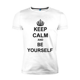 Мужская футболка премиум с принтом Keep calm and be yourself в Екатеринбурге, 92% хлопок, 8% лайкра | приталенный силуэт, круглый вырез ворота, длина до линии бедра, короткий рукав | keep calm | keep calm and be yourself | будь собой | сохраняйте спокойствие