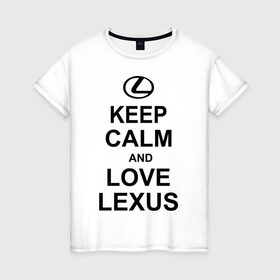 Женская футболка хлопок с принтом keep calm and love lexus в Екатеринбурге, 100% хлопок | прямой крой, круглый вырез горловины, длина до линии бедер, слегка спущенное плечо | автомобили | машины | сохраняй спокойствие и люби лексус | тачки