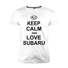 Мужская футболка премиум с принтом keep calm and love subaru в Екатеринбурге, 92% хлопок, 8% лайкра | приталенный силуэт, круглый вырез ворота, длина до линии бедра, короткий рукав | Тематика изображения на принте: автомобили | машины | сохраняй спокойствие и люби субару | субарик | тачки