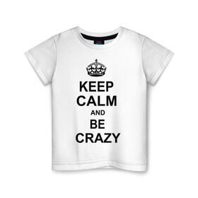 Детская футболка хлопок с принтом Keep calm and be crazy в Екатеринбурге, 100% хлопок | круглый вырез горловины, полуприлегающий силуэт, длина до линии бедер | crazy | keep calm | keep calm and be crazy | английская корона | королевская корона | корона | сумасшедший