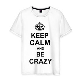 Мужская футболка хлопок с принтом Keep calm and be crazy в Екатеринбурге, 100% хлопок | прямой крой, круглый вырез горловины, длина до линии бедер, слегка спущенное плечо. | crazy | keep calm | keep calm and be crazy | английская корона | королевская корона | корона | сумасшедший