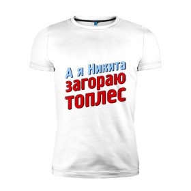 Мужская футболка премиум с принтом Никита загорает топлес в Екатеринбурге, 92% хлопок, 8% лайкра | приталенный силуэт, круглый вырез ворота, длина до линии бедра, короткий рукав | comedy club | имена | камеди клаб | комеди | мужское имя | никита