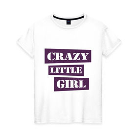 Женская футболка хлопок с принтом Crazy little girl в Екатеринбурге, 100% хлопок | прямой крой, круглый вырез горловины, длина до линии бедер, слегка спущенное плечо | crazy | crazy girl | crazy little girl | little girl | сумасшедшая маленькая девочка