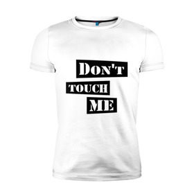 Мужская футболка премиум с принтом Don `t touch me в Екатеринбурге, 92% хлопок, 8% лайкра | приталенный силуэт, круглый вырез ворота, длина до линии бедра, короткий рукав | Тематика изображения на принте: dont touch me | touch me | не трогай | не трогай меня