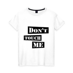 Женская футболка хлопок с принтом Don `t touch me в Екатеринбурге, 100% хлопок | прямой крой, круглый вырез горловины, длина до линии бедер, слегка спущенное плечо | Тематика изображения на принте: dont touch me | touch me | не трогай | не трогай меня
