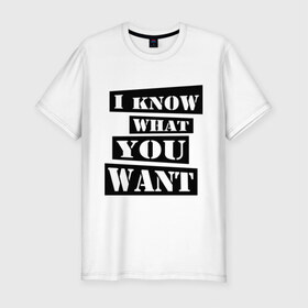 Мужская футболка премиум с принтом I know what you want в Екатеринбурге, 92% хлопок, 8% лайкра | приталенный силуэт, круглый вырез ворота, длина до линии бедра, короткий рукав | i know | i know what you want | you want | что ты хочешь | я знаю что ты хочешь