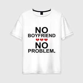 Женская футболка хлопок Oversize с принтом No boyfriend - no problem в Екатеринбурге, 100% хлопок | свободный крой, круглый ворот, спущенный рукав, длина до линии бедер
 | любовь | нет парня | нет проблем | про бывших | разбитое сердце | сердечки | сердца