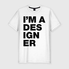 Мужская футболка премиум с принтом I am a designer в Екатеринбурге, 92% хлопок, 8% лайкра | приталенный силуэт, круглый вырез ворота, длина до линии бедра, короткий рукав | designer | i am a designer | дизайнер | я дизайнер
