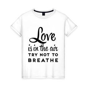 Женская футболка хлопок с принтом Love is in the air в Екатеринбурге, 100% хлопок | прямой крой, круглый вырез горловины, длина до линии бедер, слегка спущенное плечо | air | breathe | love | love is in the air | воздух | любовь