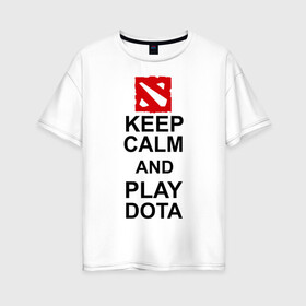 Женская футболка хлопок Oversize с принтом Keep calm and play dota в Екатеринбурге, 100% хлопок | свободный крой, круглый ворот, спущенный рукав, длина до линии бедер
 | Тематика изображения на принте: dota 2 | дота | дота 2 | игра | компьютерные игры | прикольные надписи