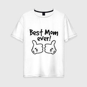 Женская футболка хлопок Oversize с принтом Best Mom ever! (самая лучшая мама) в Екатеринбурге, 100% хлопок | свободный крой, круглый ворот, спущенный рукав, длина до линии бедер
 | бест мам | мама | подарки родным | подарок маме