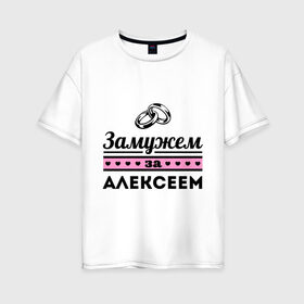 Женская футболка хлопок Oversize с принтом Замужем за Алексеем в Екатеринбурге, 100% хлопок | свободный крой, круглый ворот, спущенный рукав, длина до линии бедер
 | alexname | zhena | алексей | алеша | девушкам | для девушек | замужем | замужество | имена | имя | леша