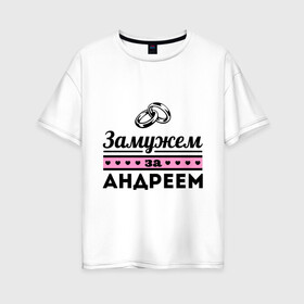 Женская футболка хлопок Oversize с принтом Замужем за Андреем в Екатеринбурге, 100% хлопок | свободный крой, круглый ворот, спущенный рукав, длина до линии бедер
 | andrey | zhena | андрей | девушкам | для девушек | замужем | замужество | имена | имя