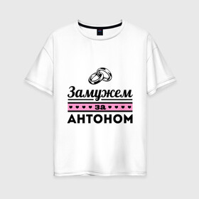 Женская футболка хлопок Oversize с принтом Замужем за Антоном в Екатеринбурге, 100% хлопок | свободный крой, круглый ворот, спущенный рукав, длина до линии бедер
 | antonname | zhena | антон | девушкам | для девушек | замужем | замужество | имена | имя | тоха