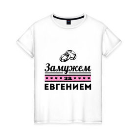 Женская футболка хлопок с принтом Замужем за Евгением в Екатеринбурге, 100% хлопок | прямой крой, круглый вырез горловины, длина до линии бедер, слегка спущенное плечо | evgeniy | zhena | девушкам | для девушек | евгений | женя | замужем | замужество | имена | имя