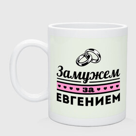 Кружка с принтом Замужем за Евгением в Екатеринбурге, керамика | объем — 330 мл, диаметр — 80 мм. Принт наносится на бока кружки, можно сделать два разных изображения | evgeniy | zhena | девушкам | для девушек | евгений | женя | замужем | замужество | имена | имя