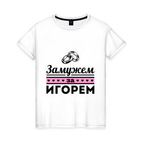 Женская футболка хлопок с принтом Замужем за Игорем в Екатеринбурге, 100% хлопок | прямой крой, круглый вырез горловины, длина до линии бедер, слегка спущенное плечо | igorname | zhena | девушкам | для девушек | замужем | замужество | игорь | имена | имя