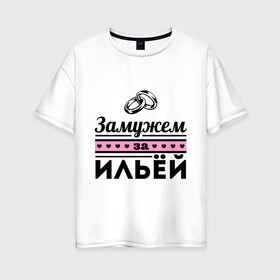 Женская футболка хлопок Oversize с принтом Замужем за Ильей в Екатеринбурге, 100% хлопок | свободный крой, круглый ворот, спущенный рукав, длина до линии бедер
 | ilya | zhena | девушкам | для девушек | замужем | замужество | илья | имена | имя