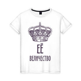 Женская футболка хлопок с принтом Её величество в Екатеринбурге, 100% хлопок | прямой крой, круглый вырез горловины, длина до линии бедер, слегка спущенное плечо | величество | её величество | королева | королевская корона | корона