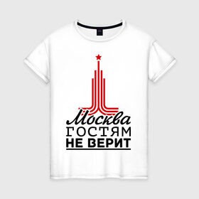 Женская футболка хлопок с принтом Москва гостям не верит в Екатеринбурге, 100% хлопок | прямой крой, круглый вырез горловины, длина до линии бедер, слегка спущенное плечо | moscow | город | города | москва | москва гостям не верит