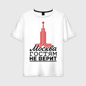 Женская футболка хлопок Oversize с принтом Москва гостям не верит в Екатеринбурге, 100% хлопок | свободный крой, круглый ворот, спущенный рукав, длина до линии бедер
 | moscow | город | города | москва | москва гостям не верит