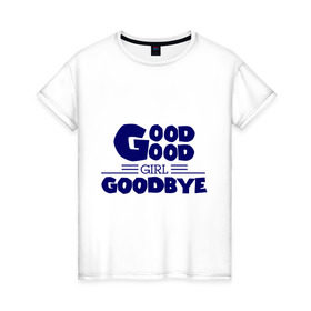 Женская футболка хлопок с принтом Good girl goodbye в Екатеринбурге, 100% хлопок | прямой крой, круглый вырез горловины, длина до линии бедер, слегка спущенное плечо | баста | хип хоп