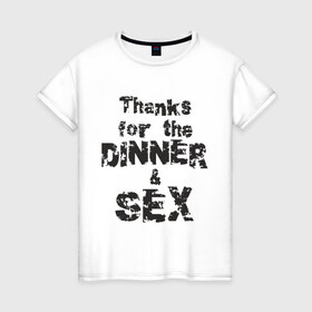 Женская футболка хлопок с принтом Thanks for the dinner & sex в Екатеринбурге, 100% хлопок | прямой крой, круглый вырез горловины, длина до линии бедер, слегка спущенное плечо | любовь | отношения | постель | прикольная надпись | спасибо за ужин
