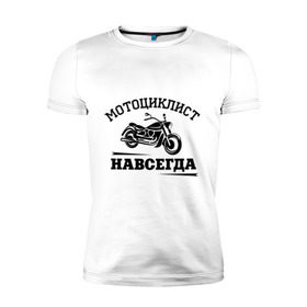 Мужская футболка премиум с принтом Мотоциклист навсегда в Екатеринбурге, 92% хлопок, 8% лайкра | приталенный силуэт, круглый вырез ворота, длина до линии бедра, короткий рукав | байкерам | для байкеров | для мотоциклистов | мотоциклист навсегда | мотоциклистам