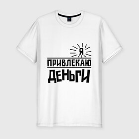 Мужская футболка премиум с принтом Привлекаю деньги в Екатеринбурге, 92% хлопок, 8% лайкра | приталенный силуэт, круглый вырез ворота, длина до линии бедра, короткий рукав | деньги | привлекательный | счастье | я богат