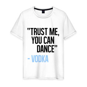 Мужская футболка хлопок с принтом You can Dance в Екатеринбурге, 100% хлопок | прямой крой, круглый вырез горловины, длина до линии бедер, слегка спущенное плечо. | Тематика изображения на принте: водка | поверь ты можешь танцевать