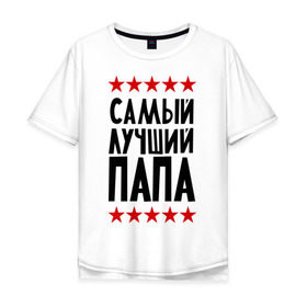 Мужская футболка хлопок Oversize с принтом Самый лучший папа в Екатеринбурге, 100% хлопок | свободный крой, круглый ворот, “спинка” длиннее передней части | для папы | для семьи | лучший папа | подарок папе | подарок родственникам | семейные
