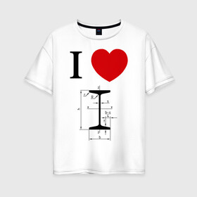 Женская футболка хлопок Oversize с принтом Я люблю двутавр в Екатеринбурге, 100% хлопок | свободный крой, круглый ворот, спущенный рукав, длина до линии бедер
 | i love | для студентов | математика | сердце | студенческие | я люблю
