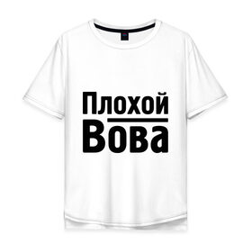 Мужская футболка хлопок Oversize с принтом Плохой Вова в Екатеринбурге, 100% хлопок | свободный крой, круглый ворот, “спинка” длиннее передней части | Тематика изображения на принте: toplanding | vladimir | владимир | вова | имена