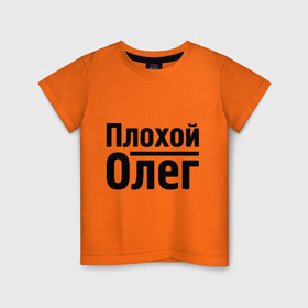 Детская футболка хлопок с принтом Плохой Олег в Екатеринбурге, 100% хлопок | круглый вырез горловины, полуприлегающий силуэт, длина до линии бедер | Тематика изображения на принте: oleg | имена | олег