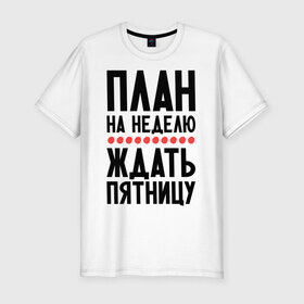 Мужская футболка премиум с принтом План на неделю в Екатеринбурге, 92% хлопок, 8% лайкра | приталенный силуэт, круглый вырез ворота, длина до линии бедра, короткий рукав | ждать пятницу | рабочая неделя
