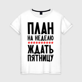 Женская футболка хлопок с принтом План на неделю в Екатеринбурге, 100% хлопок | прямой крой, круглый вырез горловины, длина до линии бедер, слегка спущенное плечо | ждать пятницу | рабочая неделя