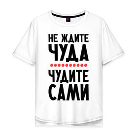Мужская футболка хлопок Oversize с принтом Чудите сами в Екатеринбурге, 100% хлопок | свободный крой, круглый ворот, “спинка” длиннее передней части | не ждите чуда
