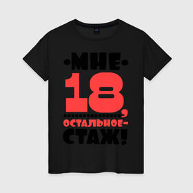 Женская футболка хлопок с принтом Мне 18, остальное - стаж в Екатеринбурге, 100% хлопок | прямой крой, круглый вырез горловины, длина до линии бедер, слегка спущенное плечо | возраст | девушкам | настроение | о жизни | о себе | прикольные надписи | характер