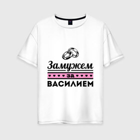 Женская футболка хлопок Oversize с принтом Замужем за Василием в Екатеринбурге, 100% хлопок | свободный крой, круглый ворот, спущенный рукав, длина до линии бедер
 | zhena | василий | вася | девушкам | для девушек | замужем | замужем за василием | замужество | имена | имя | кольца | свадьба
