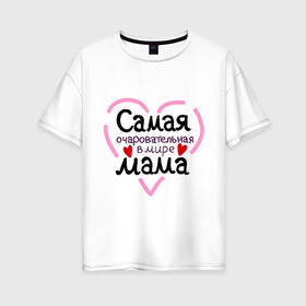 Женская футболка хлопок Oversize с принтом Самая очаровательная в мире мама в Екатеринбурге, 100% хлопок | свободный крой, круглый ворот, спущенный рукав, длина до линии бедер
 | для мамы | лучшая мама | мама | самая очаровательная мама