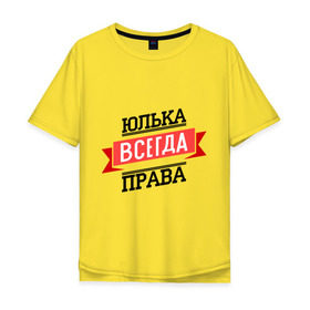 Мужская футболка хлопок Oversize с принтом Юлька всегда права в Екатеринбурге, 100% хлопок | свободный крой, круглый ворот, “спинка” длиннее передней части | newtop | всегда права | женское имя | имена | права | прикольные надписи | юлия | юлька | юля
