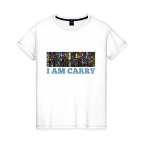Женская футболка хлопок с принтом I am carry в Екатеринбурге, 100% хлопок | прямой крой, круглый вырез горловины, длина до линии бедер, слегка спущенное плечо | games | i am carry | league of legends | lol | лига легенд