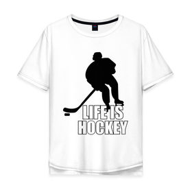 Мужская футболка хлопок Oversize с принтом Life is hockey (Хоккей - это жизнь) в Екатеринбурге, 100% хлопок | свободный крой, круглый ворот, “спинка” длиннее передней части | hockey | life is hockey | хоккеист | хоккей | хоккей   это жизнь