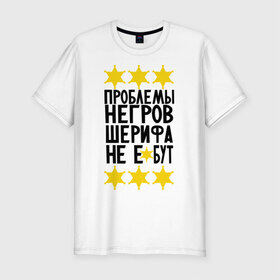 Мужская футболка премиум с принтом Проблемы негров в Екатеринбурге, 92% хлопок, 8% лайкра | приталенный силуэт, круглый вырез ворота, длина до линии бедра, короткий рукав | sherif | мемы | шериф