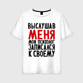 Женская футболка хлопок Oversize с принтом Выслушав меня в Екатеринбурге, 100% хлопок | свободный крой, круглый ворот, спущенный рукав, длина до линии бедер
 | прием у психолога | психолог